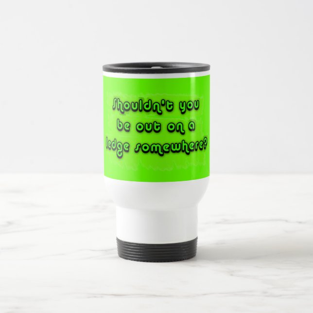 Shouldn't You be Out on a Ledge Somewhere? Travel Mug (Center)