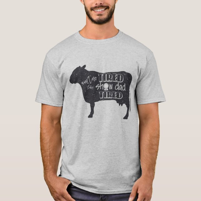 Show Dad Tired  4h show shirt  Livestock cow show (Front)