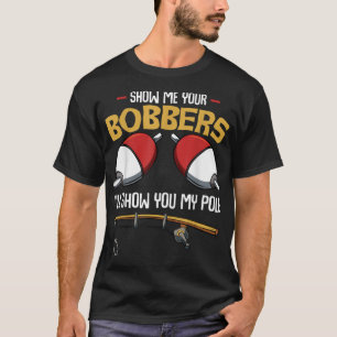 Show Me Your Bobbers Funny Fisher Fisherman T-Shirt