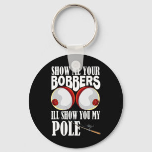 Show Me Your Bobbers I'll Show You My Pole Fisher Keychain