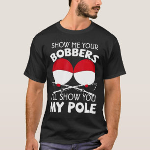 Show Me Your Bobbers Ill Show You My Pole Fishing T-Shirt