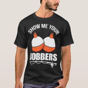 Show Me Your Bobbers  T-Shirt