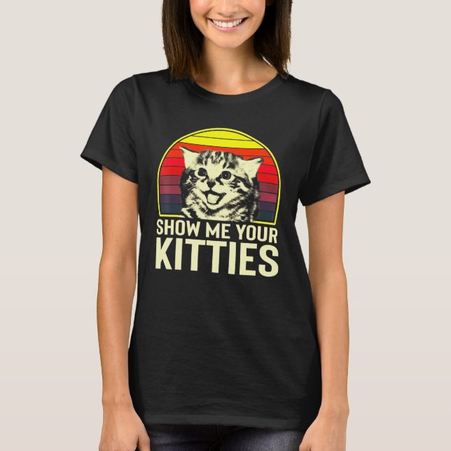 Show Me Your Kitties Cat For Cat Kitten T-Shirt (Front)