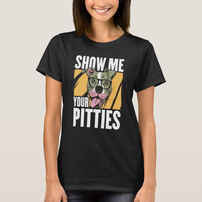 Show me your Pitties T-Shirt (Front)