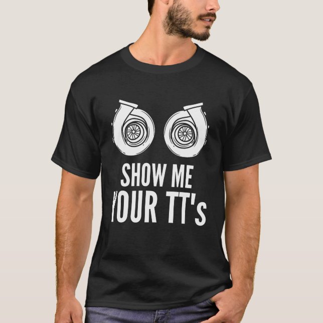 Show Me Your TTs Car Enthusiast Car Lover T-Shirt (Front)