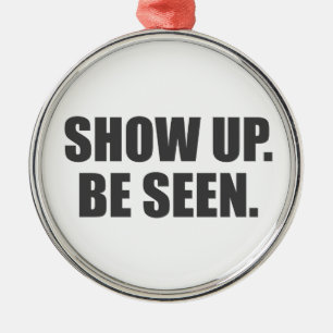Show Up. Be Seen. Metal Ornament