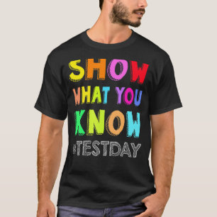 Show What You Know Exam Testing Day Students Teach T-Shirt