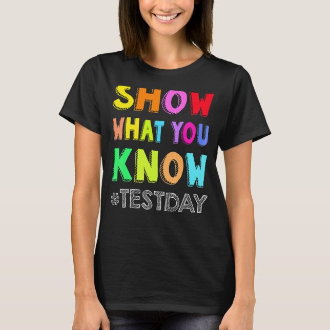 Show What You Know Exam Testing Day Students Teach T-Shirt (Front)