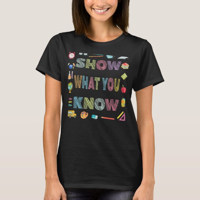 Show What You Know Exam Testing Day Students Teach T-Shirt (Front)