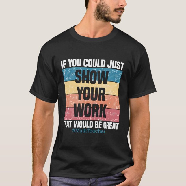 Show Your Work Math Teacher Algebra Geometry T-Shirt (Front)