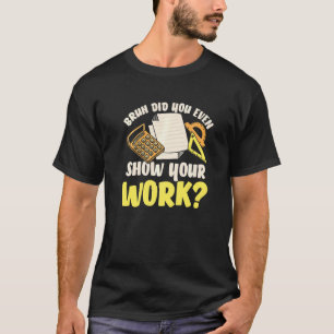 Show Your Work Math Teacher Math Students Teache T-Shirt