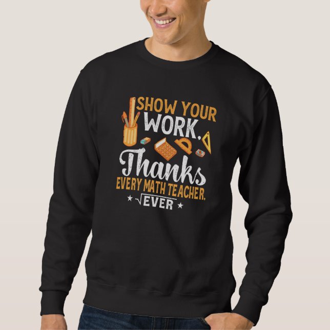 Show Your Work Thanks Every Math Teacher Ever  2 Sweatshirt (Front)