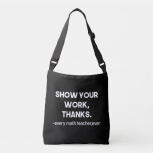 Show Your Work Thanks Every Math Teacher Ever Crossbody Bag