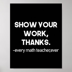Show Your Work Thanks Every Math Teacher Ever Poster