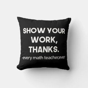 Show Your Work Thanks Every Math Teacher Ever Throw Pillow