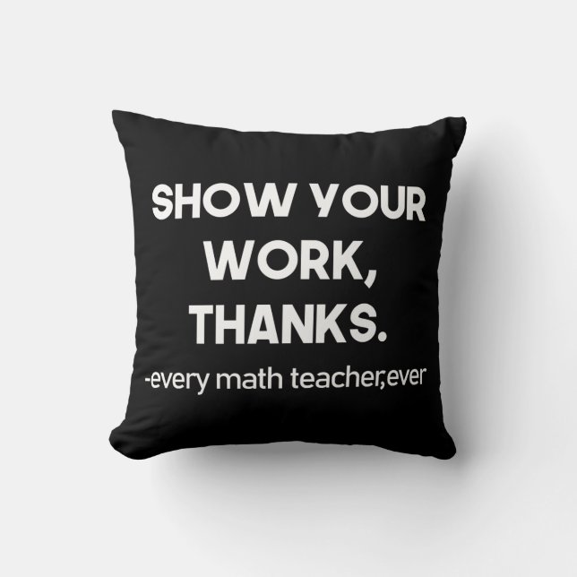 Show Your Work Thanks Every Math Teacher Ever Throw Pillow (Front)