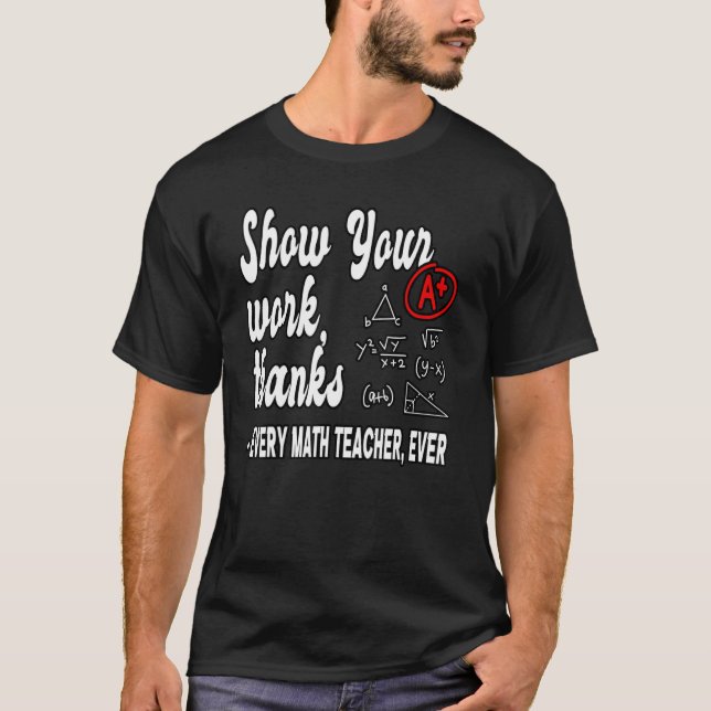 Show Your Work Thanks Math Teacher 19 T-Shirt (Front)