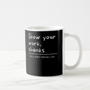 Show Your Work Thanks Math Teacher Coffee Mug