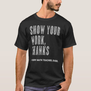 Show Your Work Thanks Math Teacher For Every Math T-Shirt