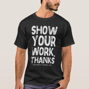 Show Your Work Thanks Math Teacher Math  1 T-Shirt