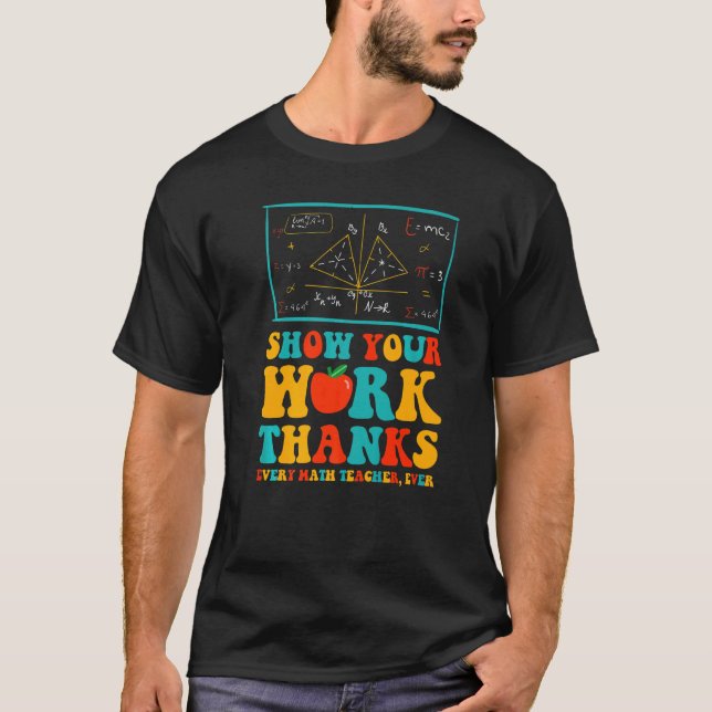 show your work thanks math teacher show your work  T-Shirt (Front)