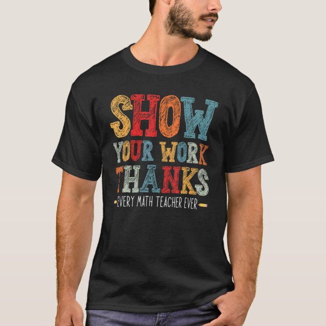 show your work thanks math teacher show your work  T-Shirt (Front)