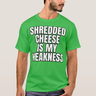 Shredded Cheese Is My Weakness T-Shirt