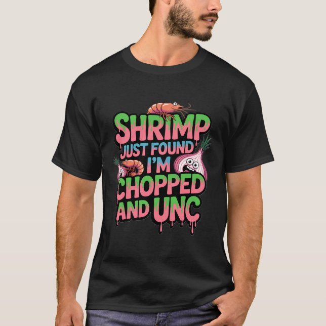 Shrimp Just Found Out I'm Chopped and Unc T-Shirt (Front)