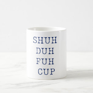 Shuh  Duh  Fuh  Cup Mug Funny