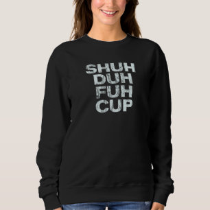 Shuh Duh Fuh Cup Sweatshirt