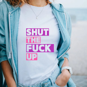 Shut the F*ck Up Funny Sarcastic Quote T-Shirt