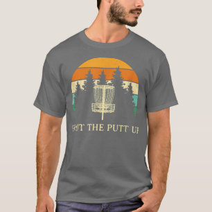 Shut the Putt Up Disc Golf Friends Golfer Buddy Fu T-Shirt