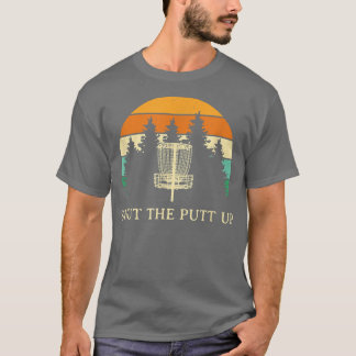 Shut the Putt Up Disc Golf Friends Golfer Buddy Fu T-Shirt