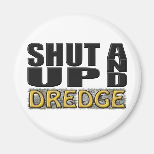 "SHUT UP AND DREDGE" (Dredger) Magnet (Front)