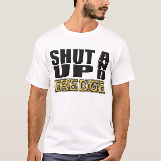 "SHUT UP AND DREDGE" (Dredger) T-Shirt (Front)