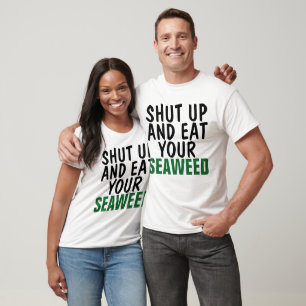 SHUT UP AND EAT YOUR SEAWEED T-shirts
