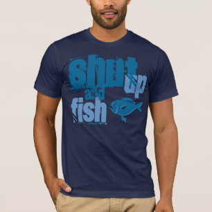 Shut Up and Fish - Funny Fishing Shirts