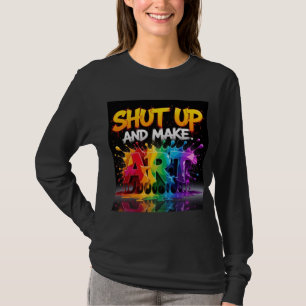 Shut up and make art T-Shirt