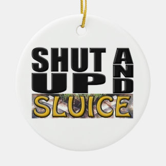 SHUT UP AND SLUICE (Sluice Box) Ceramic Ornament