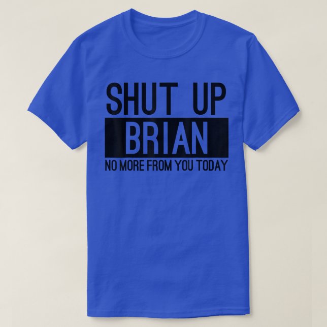 Shut Up Brian No More From You Today Funny  T-Shirt (Design Front)