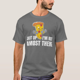 Shut Up Im Not Almost There Funny Pizza Workout 14 T-Shirt