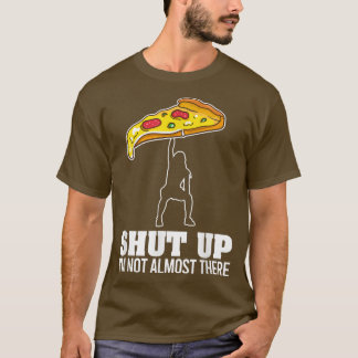 Shut Up Im Not Almost There Funny Pizza Workout 14 T-Shirt