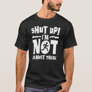 Shut Up I'm Not Almost There Running And Train T-Shirt