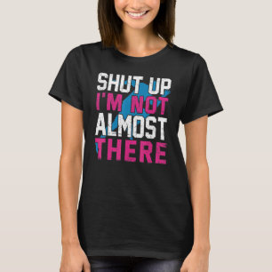 Shut Up I'm Not Almost There Running Runner Marath T-Shirt