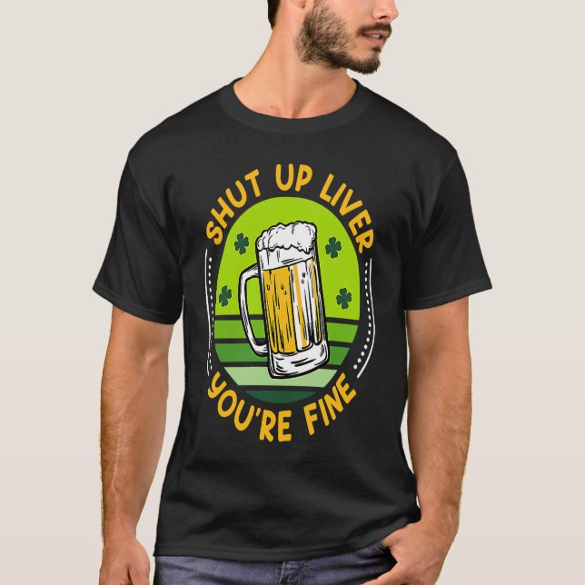 Shut up liver all good beer St. Patrick's Day  1 T-Shirt (Front)