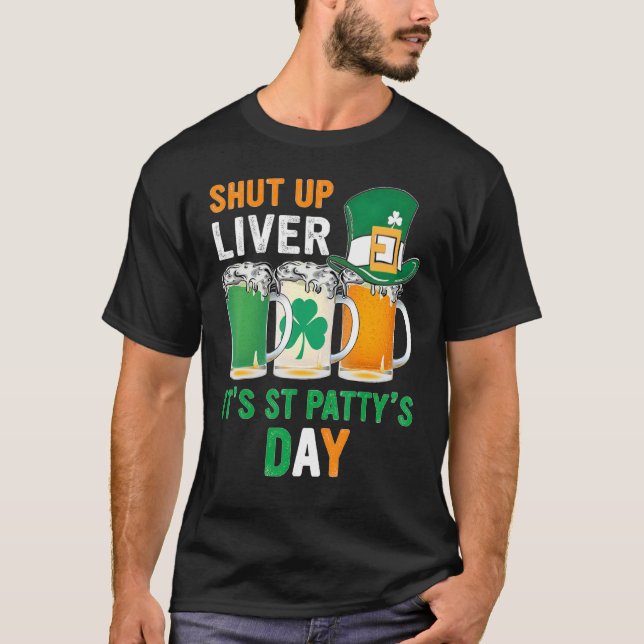 Shut Up Liver It's St Paddy's Day Beer Drinking Ir T-Shirt (Front)