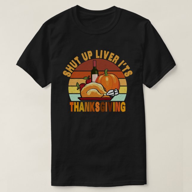 Shut Up Liver It's Thanksgiving Funny Turkey Day T-Shirt (Design Front)