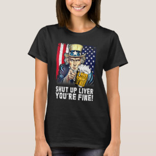 Shut Up Liver You Are Fine 4th Of July American Fl T-Shirt