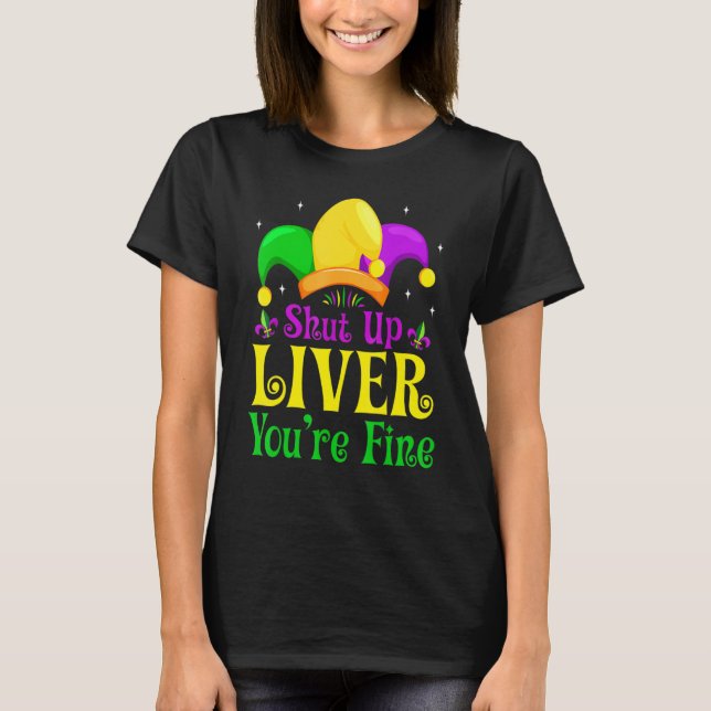 Shut Up Liver You Are Fine Funny Drinking Mardi Gr T-Shirt (Front)