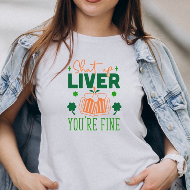 Shut up Liver You Are Fine Funny St. Patric Quote T-Shirt (Creator Uploaded)
